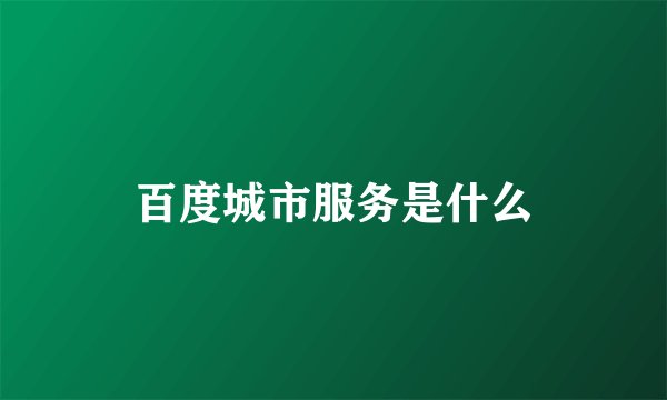百度城市服务是什么