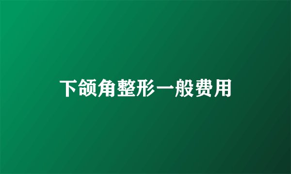 下颌角整形一般费用