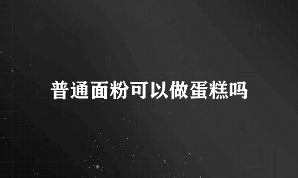 普通面粉可以做蛋糕吗