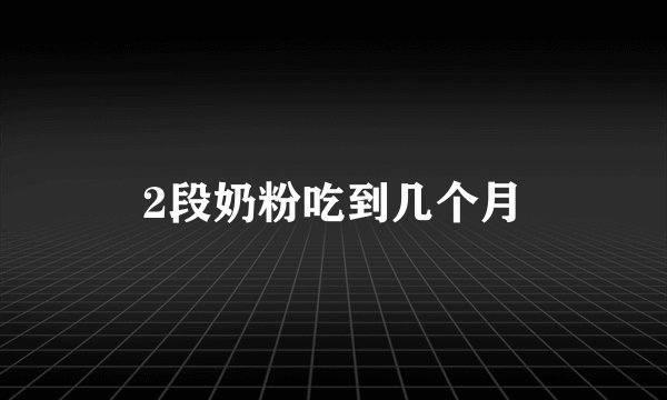 2段奶粉吃到几个月