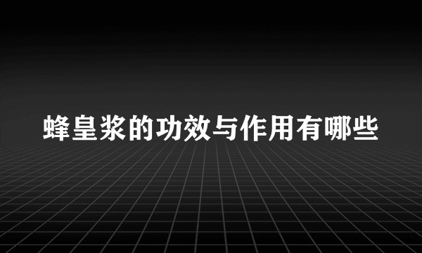 蜂皇浆的功效与作用有哪些
