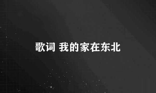 歌词 我的家在东北