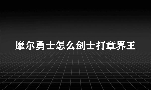 摩尔勇士怎么剑士打章界王