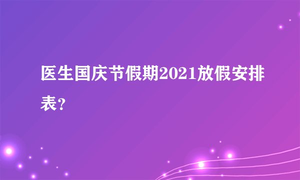 医生国庆节假期2021放假安排表？