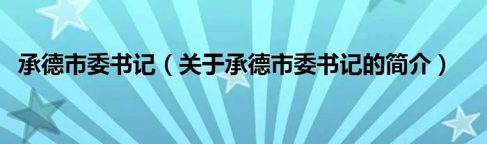 承德市委书记（关于承德市委书记的简介）