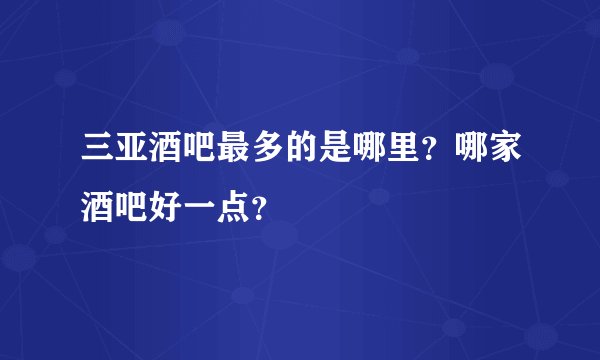 三亚酒吧最多的是哪里？哪家酒吧好一点？