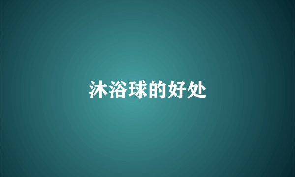 沐浴球的好处