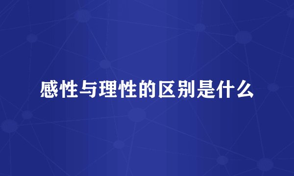 感性与理性的区别是什么
