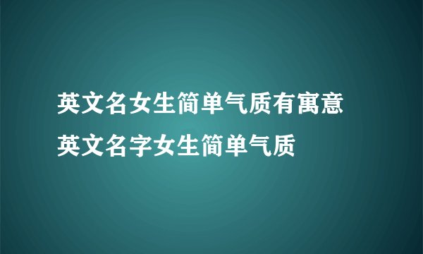 英文名女生简单气质有寓意 英文名字女生简单气质