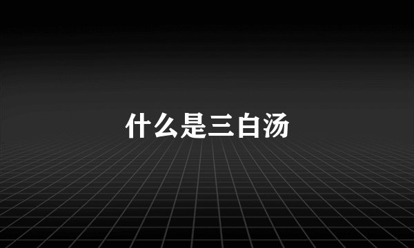 什么是三白汤