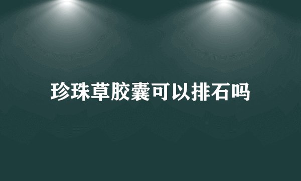 珍珠草胶囊可以排石吗