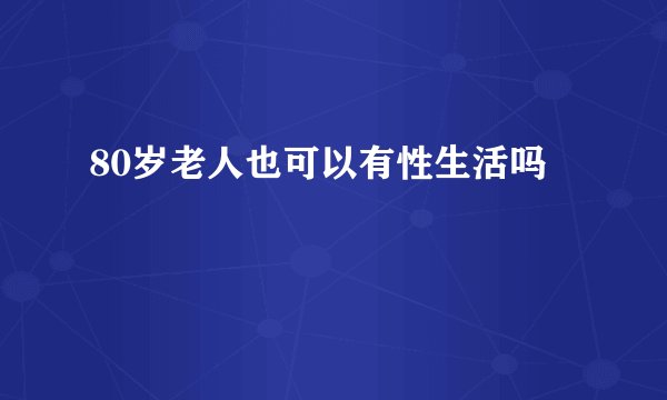 80岁老人也可以有性生活吗