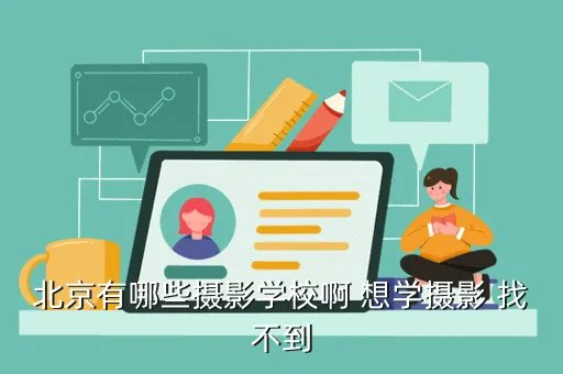 北京摄影学校,国内最好的十大摄影学校 北京摄影学校哪家
