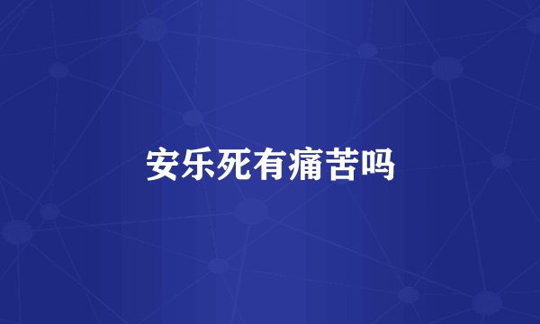 安乐死有痛苦吗