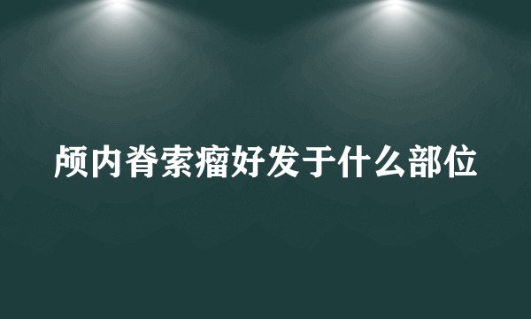 颅内脊索瘤好发于什么部位