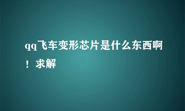 qq飞车变形芯片是什么东西啊！求解