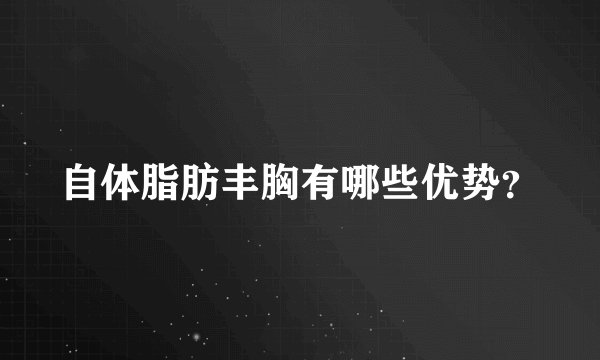 自体脂肪丰胸有哪些优势？
