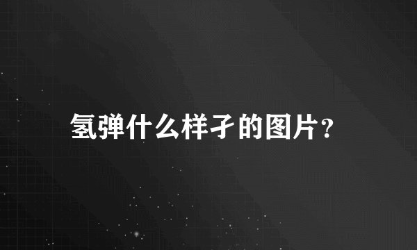 氢弹什么样孑的图片?
