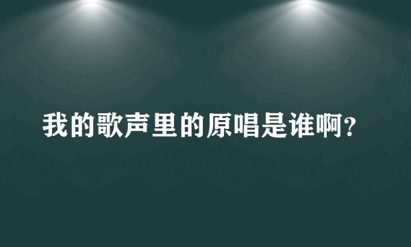 我的歌声里的原唱是谁啊？