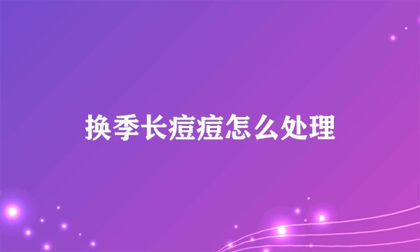 换季长痘痘怎么处理