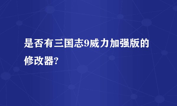 是否有三国志9威力加强版的修改器?