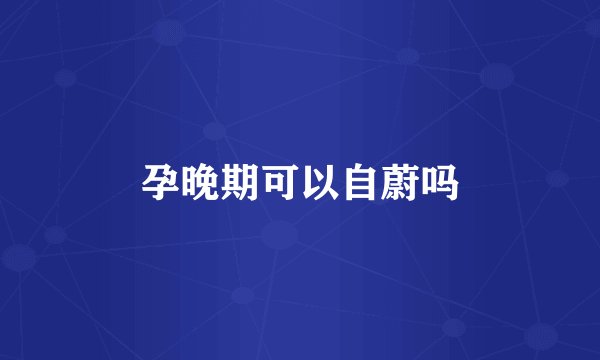 孕晚期可以自蔚吗