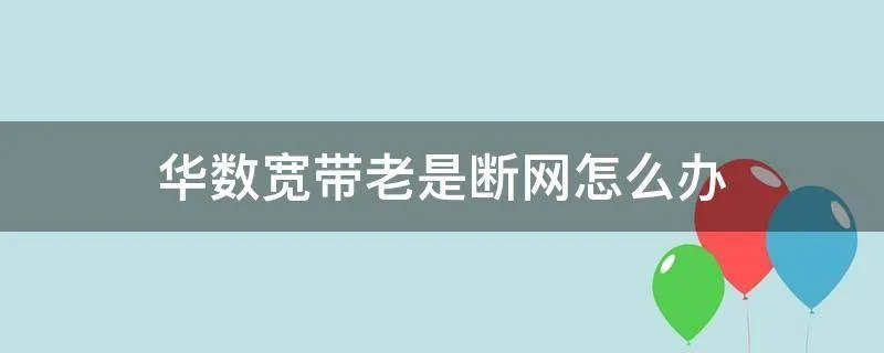 华数宽带老是断网怎么办