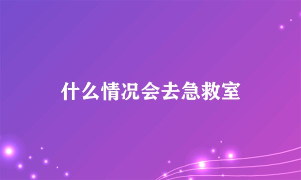 什么情况会去急救室