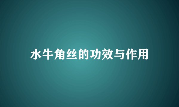 水牛角丝的功效与作用