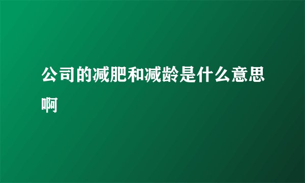 公司的减肥和减龄是什么意思啊