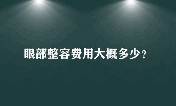 眼部整容费用大概多少?