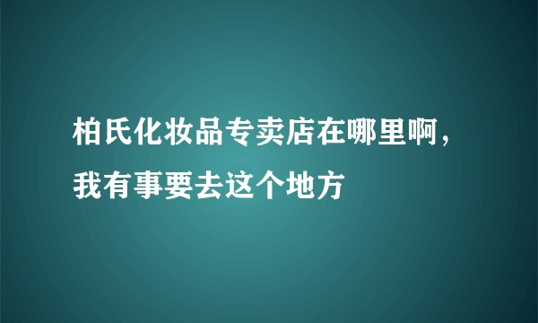 柏氏化妆品专卖店在哪里啊，我有事要去这个地方