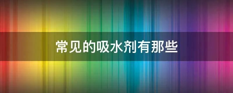 常见的吸水剂有那些