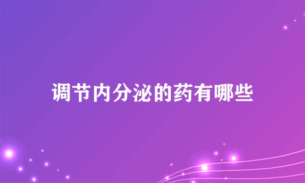 调节内分泌的药有哪些