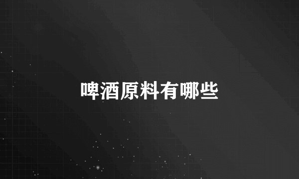 啤酒原料有哪些