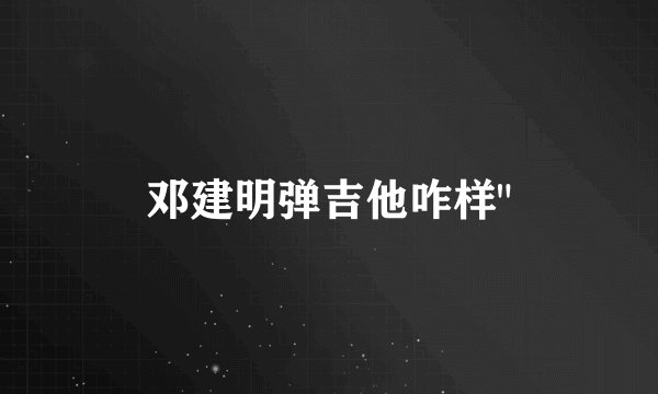 邓建明弹吉他咋样