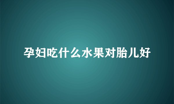 孕妇吃什么水果对胎儿好