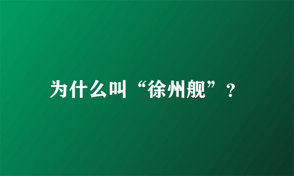 为什么叫“徐州舰”?