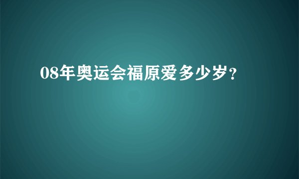 08年奥运会福原爱多少岁？