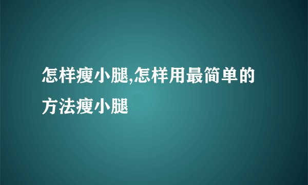 怎样瘦小腿,怎样用最简单的方法瘦小腿