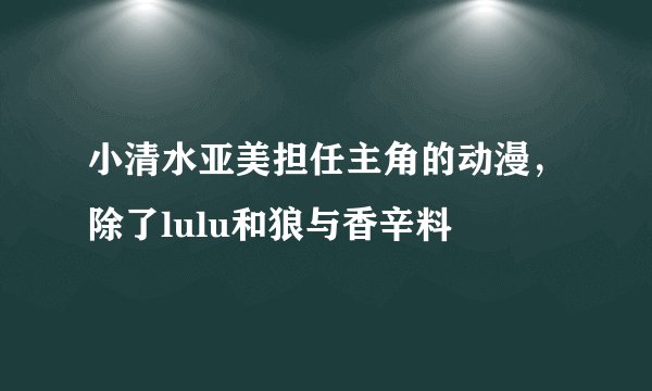 小清水亚美担任主角的动漫，除了lulu和狼与香辛料