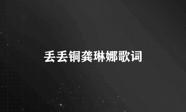 丢丢铜龚琳娜歌词