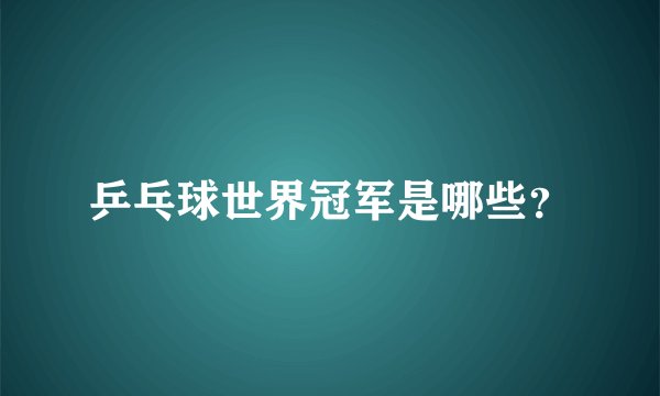乒乓球世界冠军是哪些？