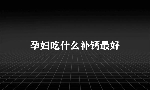 孕妇吃什么补钙最好
