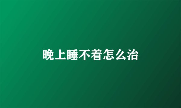 晚上睡不着怎么治