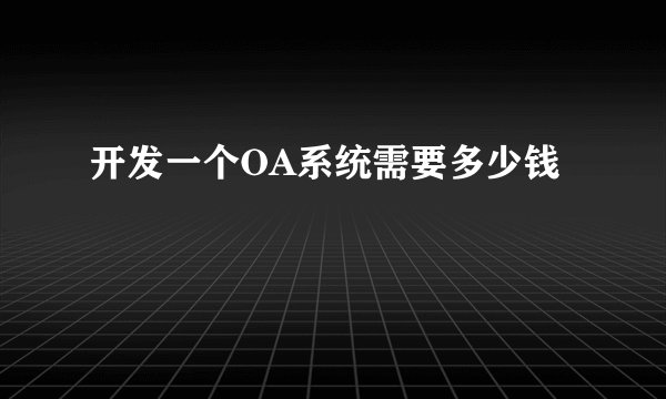 开发一个OA系统需要多少钱