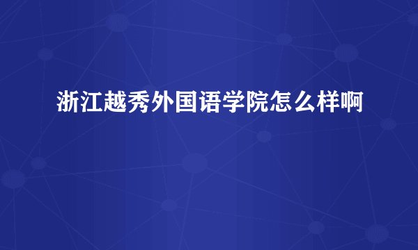 浙江越秀外国语学院怎么样啊