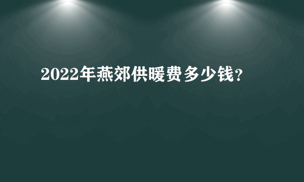 2022年燕郊供暖费多少钱？
