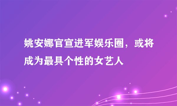 姚安娜官宣进军娱乐圈,或将成为最具个性的女艺人