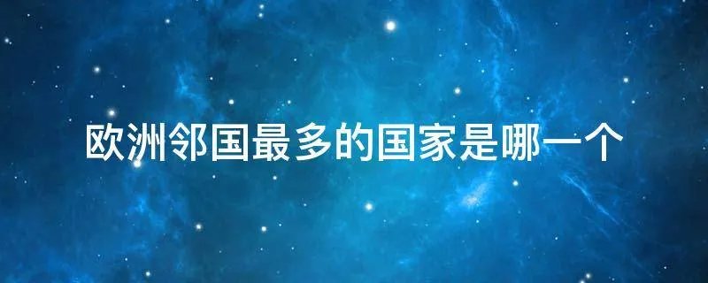 欧洲邻国最多的国家是哪一个
